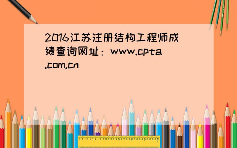 2016江苏注册结构工程师成绩查询网址：www.cpta.com.cn