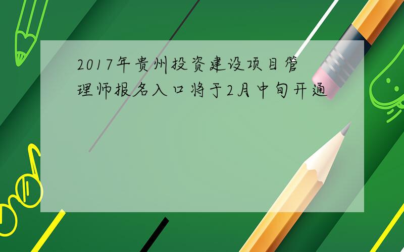 2017年贵州投资建设项目管理师报名入口将于2月中旬开通