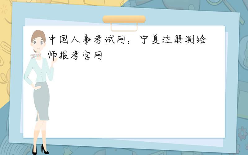 中国人事考试网：宁夏注册测绘师报考官网