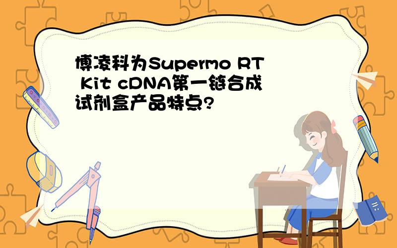 博凌科为Supermo RT Kit cDNA第一链合成试剂盒产品特点?