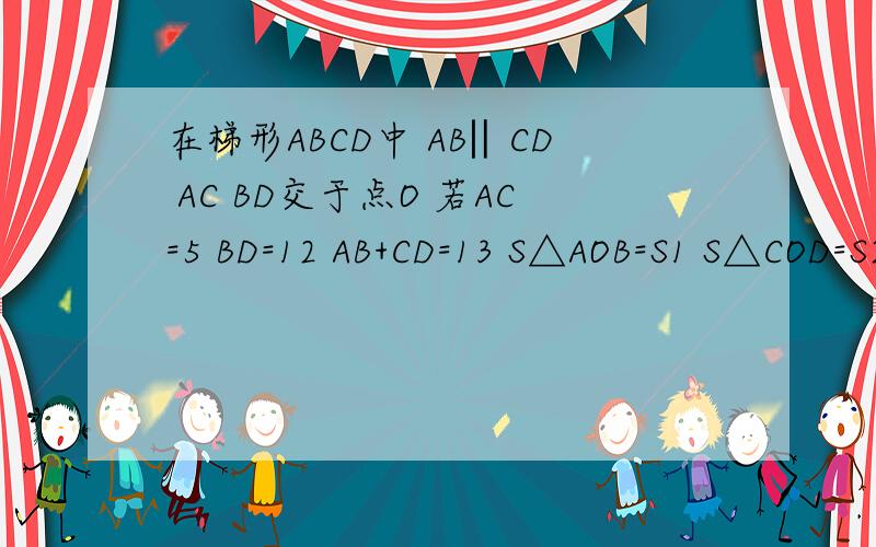 在梯形ABCD中 AB‖CD AC BD交于点O 若AC=5 BD=12 AB+CD=13 S△AOB=S1 S△COD=S2