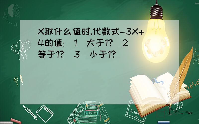 X取什么值时,代数式-3X+4的值:(1)大于1?(2)等于1?(3)小于1?