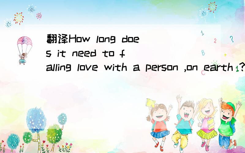 翻译How long does it need to falling love with a person ,on earth ?