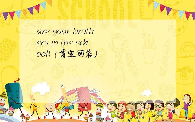 are your brothers in the school?(肯定回答）