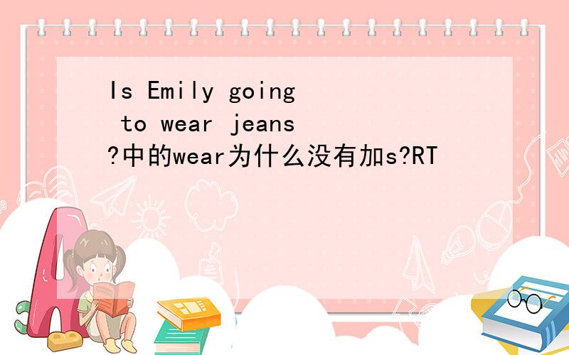 Is Emily going to wear jeans?中的wear为什么没有加s?RT