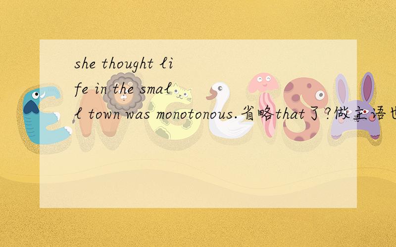 she thought life in the small town was monotonous.省略that了?做主语也省略?