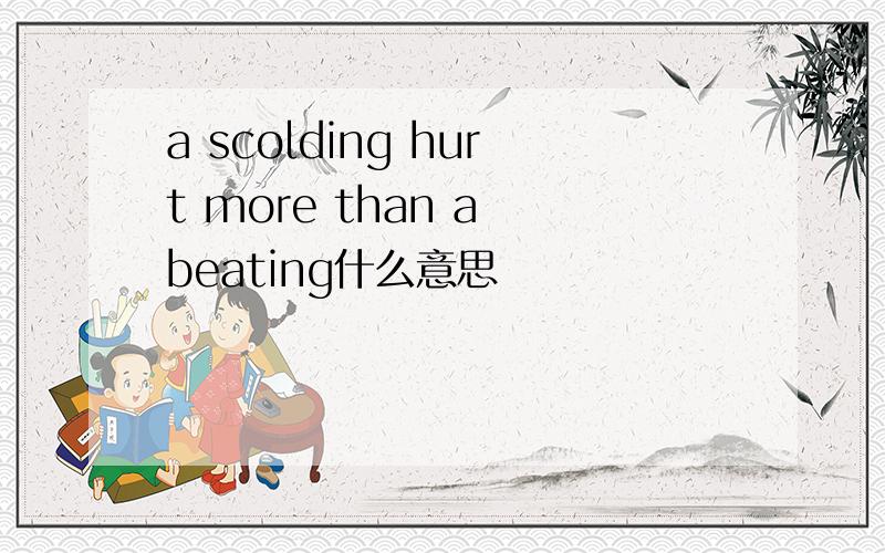 a scolding hurt more than a beating什么意思