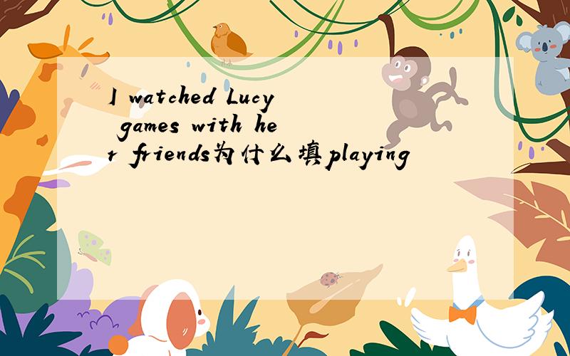 I watched Lucy games with her friends为什么填playing