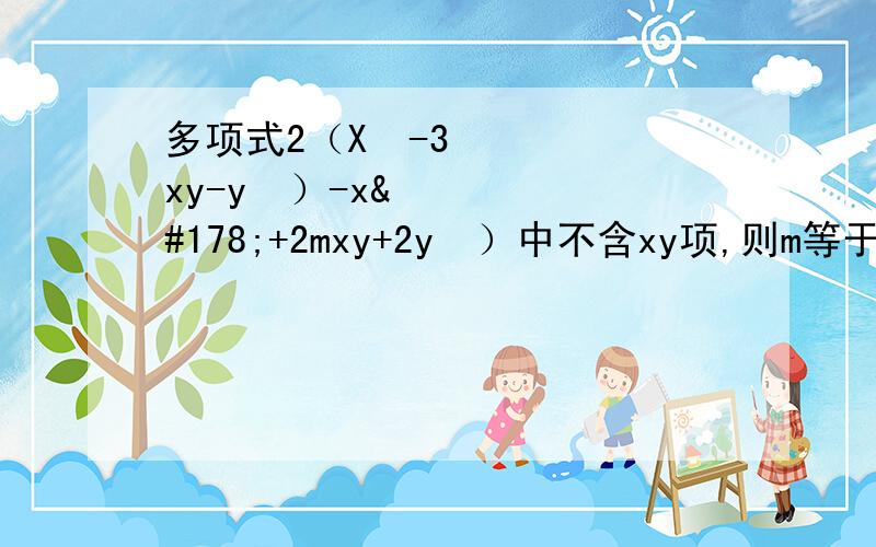 多项式2（X²-3xy-y²）-x²+2mxy+2y²）中不含xy项,则m等于（） 为什么是-3