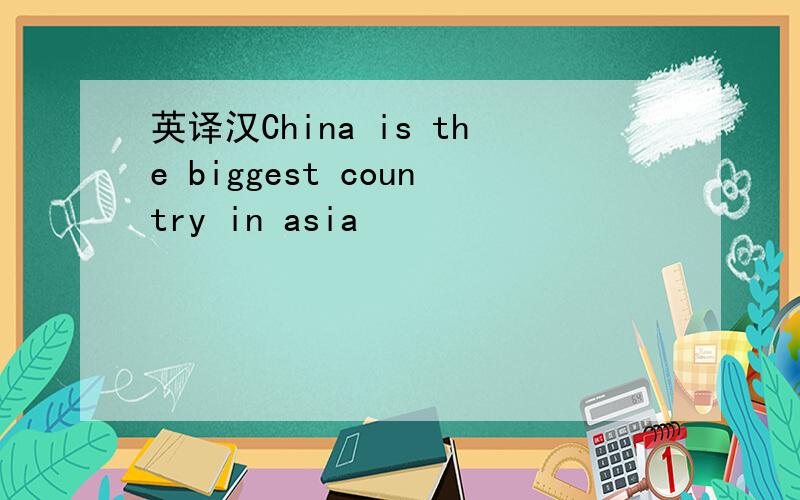 英译汉China is the biggest country in asia