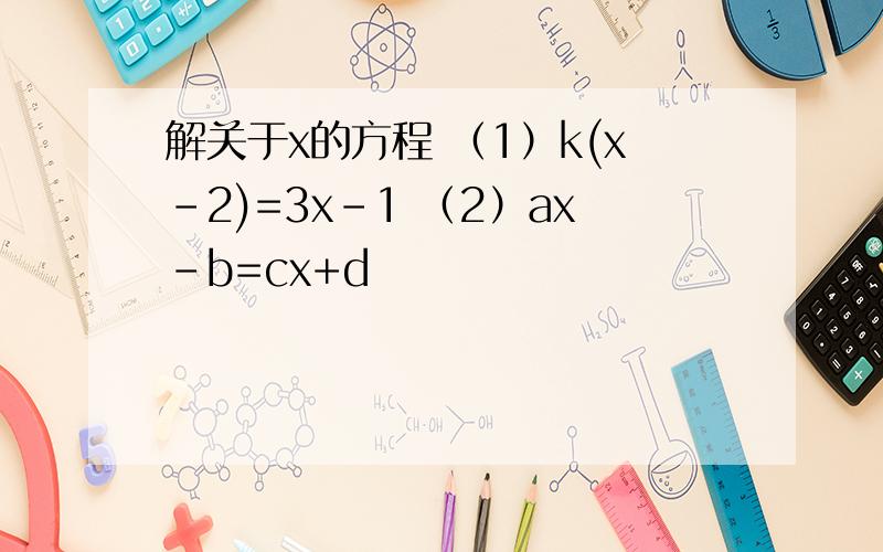 解关于x的方程 （1）k(x-2)=3x-1 （2）ax-b=cx+d