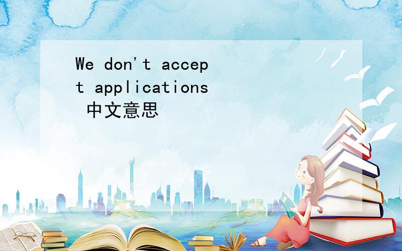 We don't accept applications 中文意思
