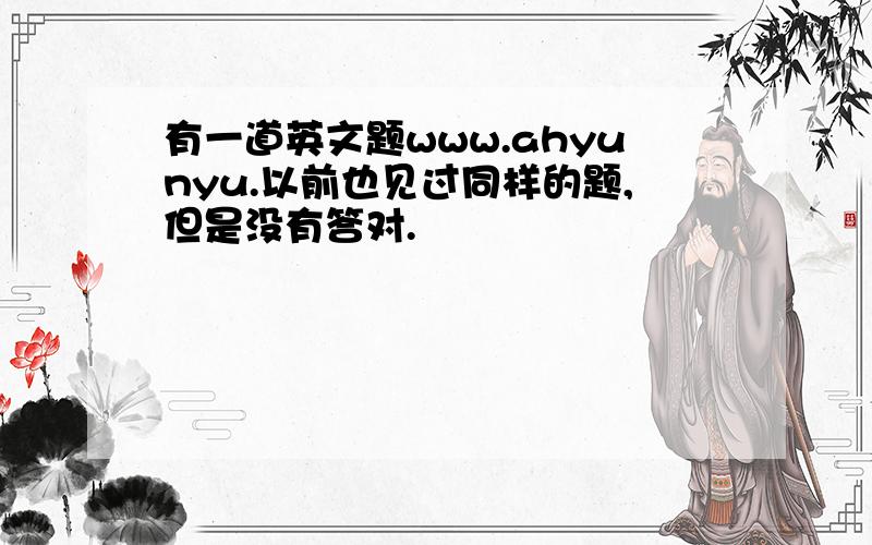 有一道英文题www.ahyunyu.以前也见过同样的题,但是没有答对.