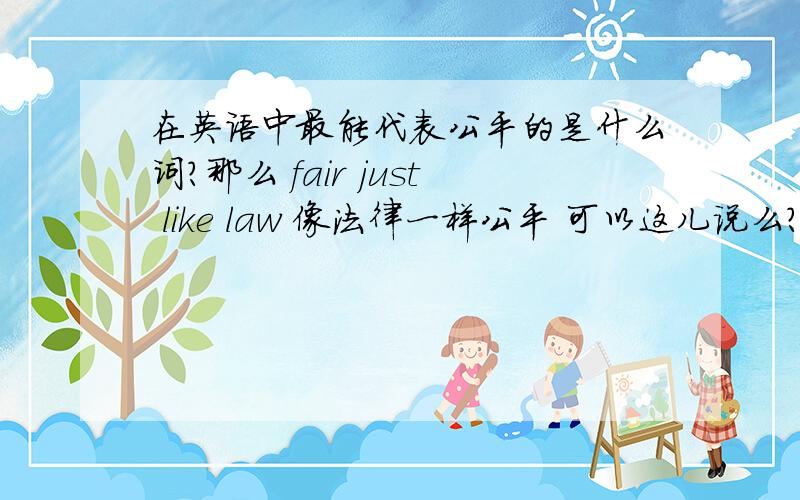 在英语中最能代表公平的是什么词?那么 fair just like law 像法律一样公平 可以这儿说么？