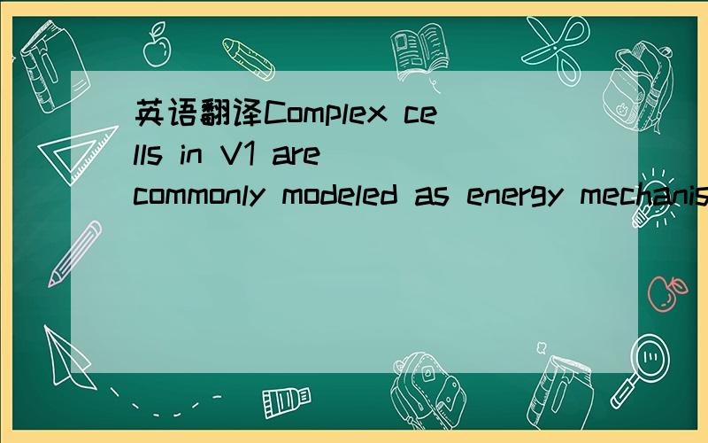 英语翻译Complex cells in V1 are commonly modeled as energy mechanisms since they areunmodulated by drifting sinusoids.