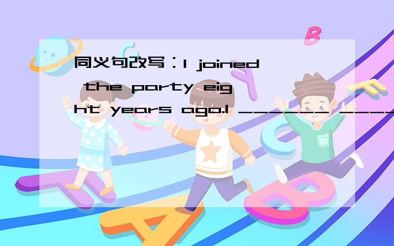 同义句改写：I joined the party eight years ago.I ______ ______ a member ______ the party ______ eight years.