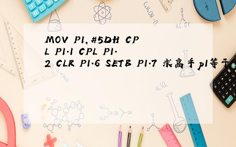 MOV P1,#5DH CPL P1.1 CPL P1.2 CLR P1.6 SETB P1.7 求高手p1等于多少啊?