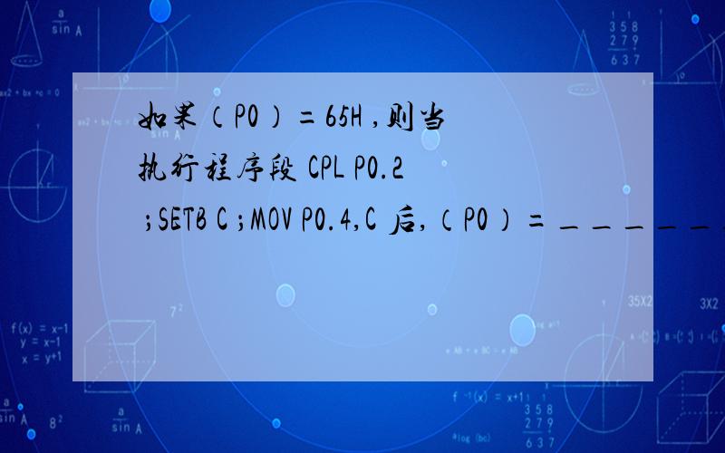 如果（P0）=65H ,则当执行程序段 CPL P0.2 ；SETB C ；MOV P0.4,C 后,（P0）=__________