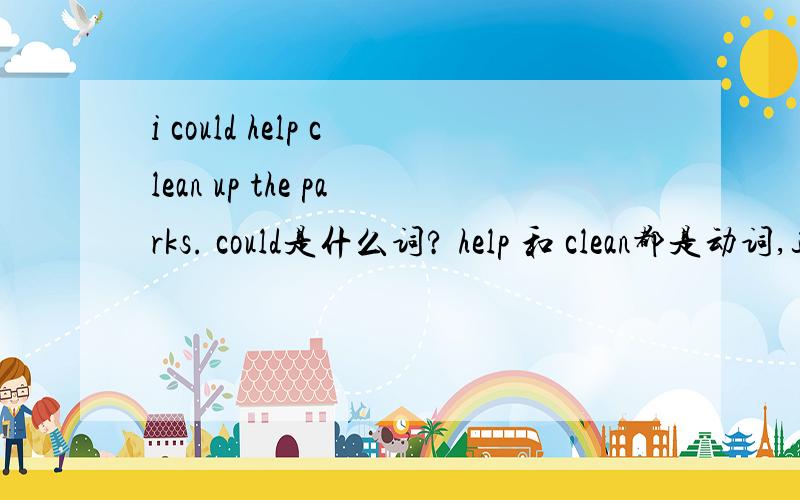 i could help clean up the parks. could是什么词? help 和 clean都是动词,这样可以吗
