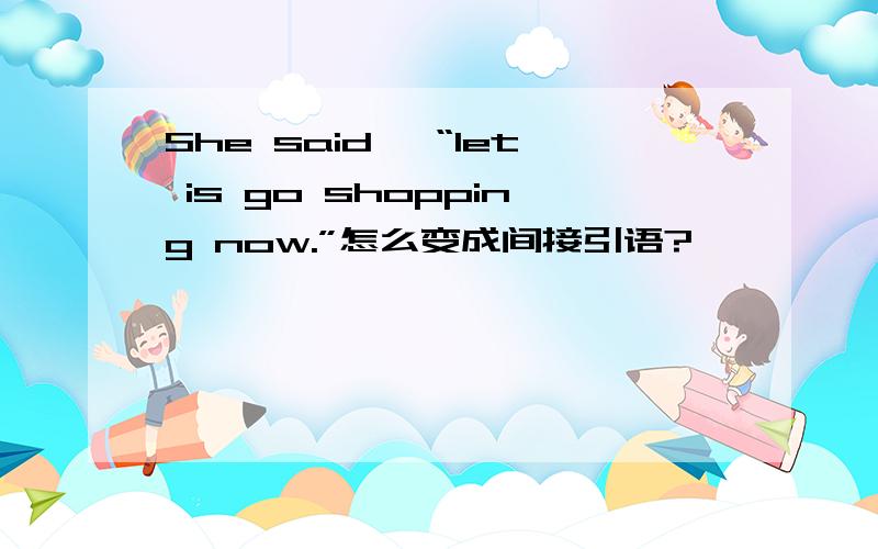 She said ,“let is go shopping now.”怎么变成间接引语?