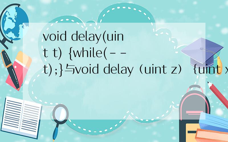 void delay(uint t) {while(--t);}与void delay（uint z）｛uint x,y for（x=z；x>0；x--）的区别
