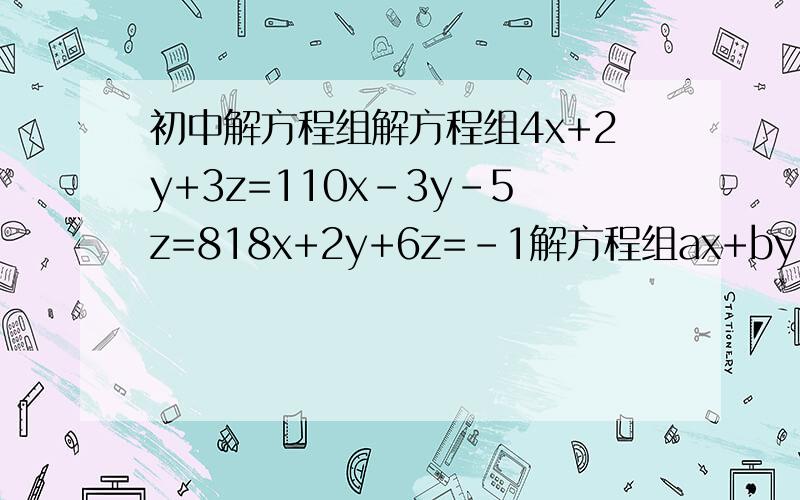 初中解方程组解方程组4x+2y+3z=110x-3y-5z=818x+2y+6z=-1解方程组ax+by=2,cx-7y=8时,小明正确地解出x=3,y=-2,小红把c看错了,解得x=-2,y=2,试求a,b,c的值 搞定它,多谢各位撒、