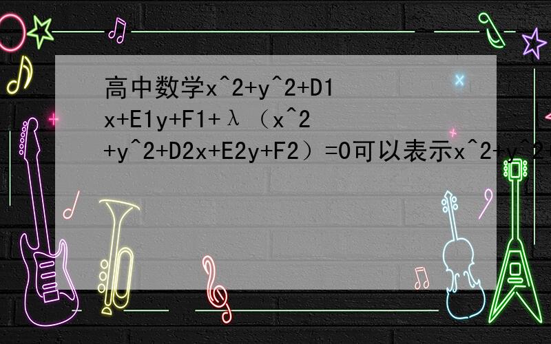 高中数学x^2+y^2+D1x+E1y+F1+λ（x^2+y^2+D2x+E2y+F2）=0可以表示x^2+y^2+D2x+E2y+F2这个圆吗?