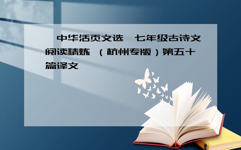 《中华活页文选》七年级古诗文阅读精炼 （杭州专版）第五十篇译文