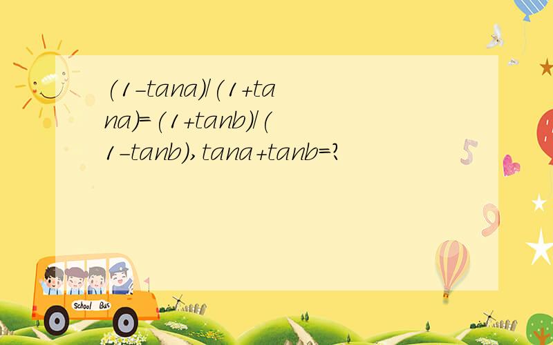 (1-tana)/(1+tana)=(1+tanb)/(1-tanb),tana+tanb=?