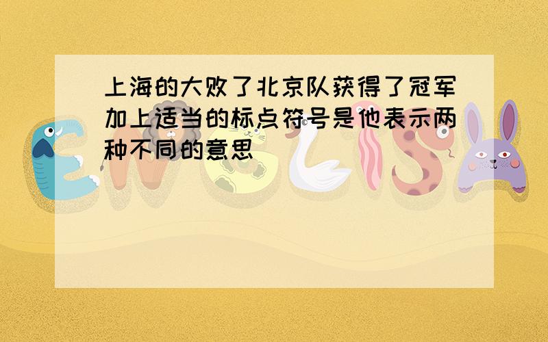 上海的大败了北京队获得了冠军加上适当的标点符号是他表示两种不同的意思