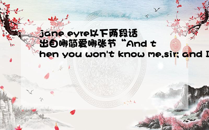 jane eyre以下两段话出自哪简爱哪张节“And then you won't know me,sir; and I shall not be your Jane Eyre any longer,but an ape in a harlequin's jacket- a jay in borrowed plumes.I would as soon see you,Mr.Rochester,tricked out in stage-tra
