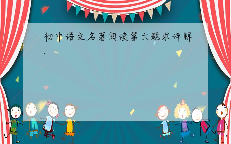 初中语文名著阅读第六题求详解.