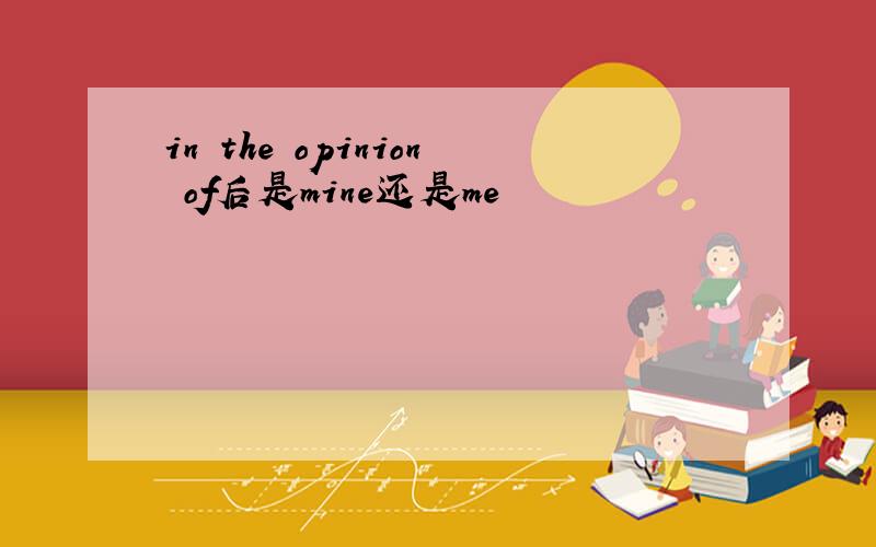 in the opinion of后是mine还是me