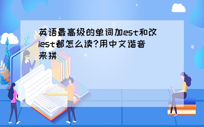 英语最高级的单词加est和改iest都怎么读?用中文谐音来拼