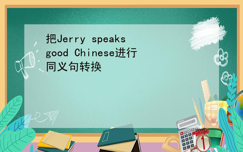 把Jerry speaks good Chinese进行同义句转换
