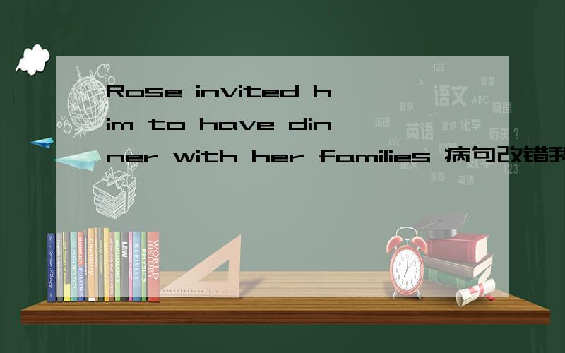Rose invited him to have dinner with her families 病句改错我知道是不families改成family,可是同家庭成员一起吃饭有什么不对呢