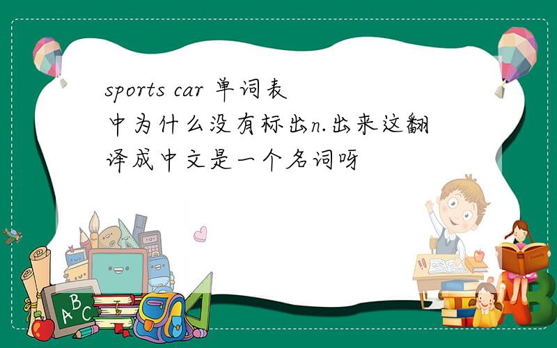 sports car 单词表中为什么没有标出n.出来这翻译成中文是一个名词呀