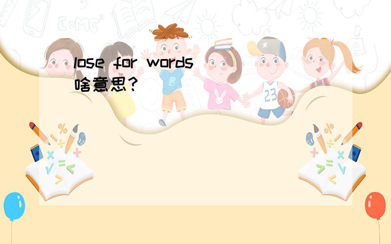 lose for words啥意思?