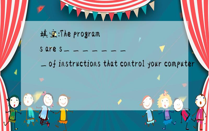 填空：The programs are s________of instructions that control your computer