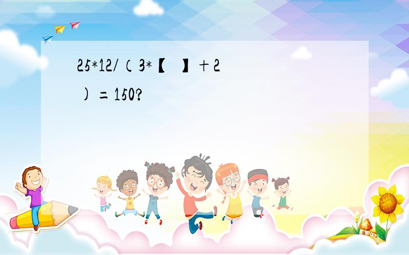 25*12/（3*【 】+2)=150?