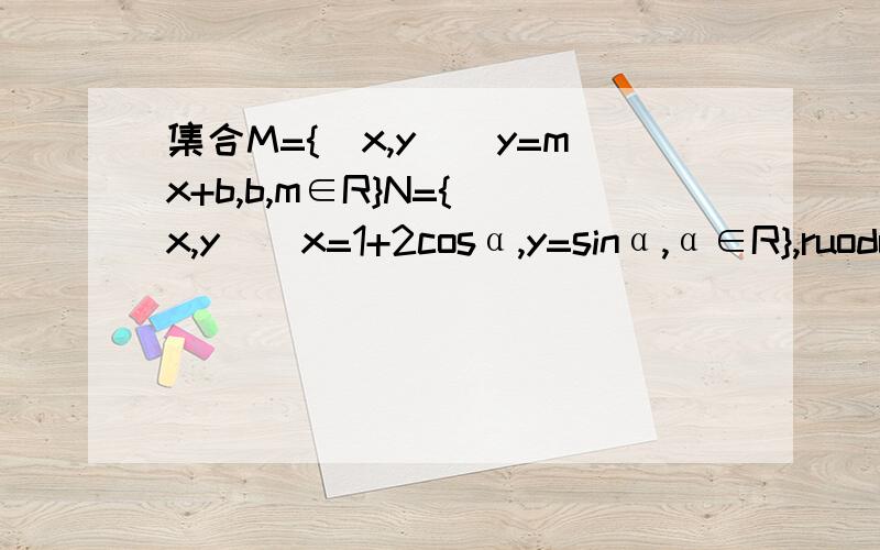 集合M={(x,y)|y=mx+b,b,m∈R}N={(x,y)|x=1+2cosα,y=sinα,α∈R},ruoduiyiqieshishu求b的范围若对一切实数m∈R，总有M∧N≠ф，试求b的范围
