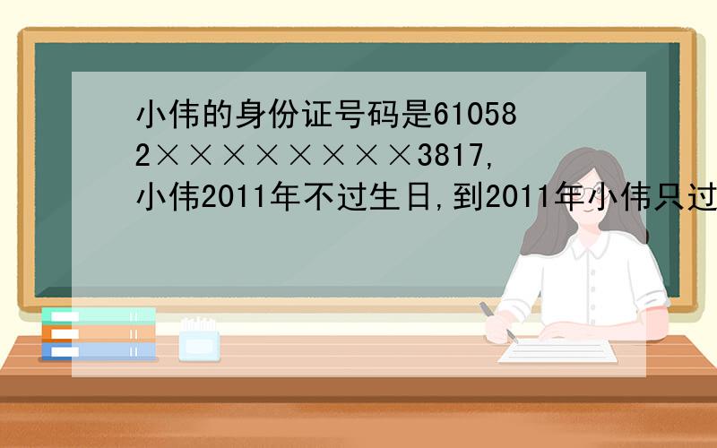 小伟的身份证号码是610582××××××××3817,小伟2011年不过生日,到2011年小伟只过了3个生日,小伟身份证中间的8个数字是多少?
