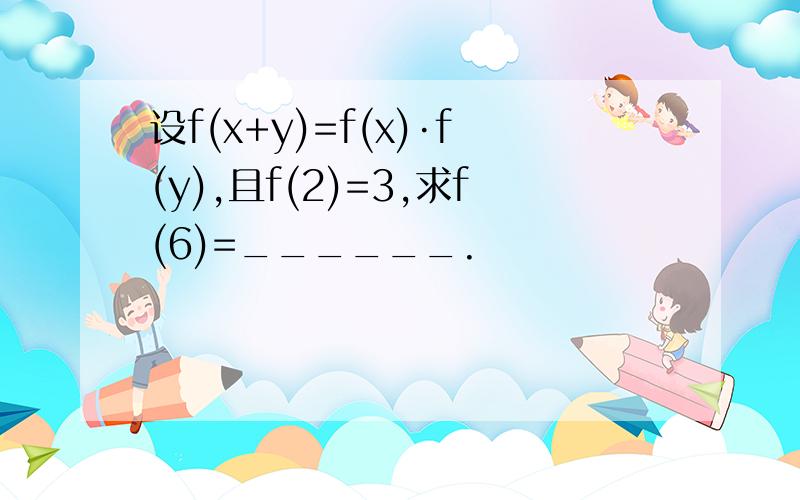 设f(x+y)=f(x)·f(y),且f(2)=3,求f(6)=______.
