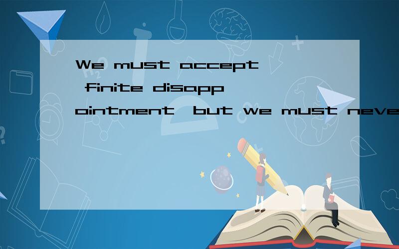 We must accept finite disappointment,but we must never lose infinite hope.这个怎样翻译