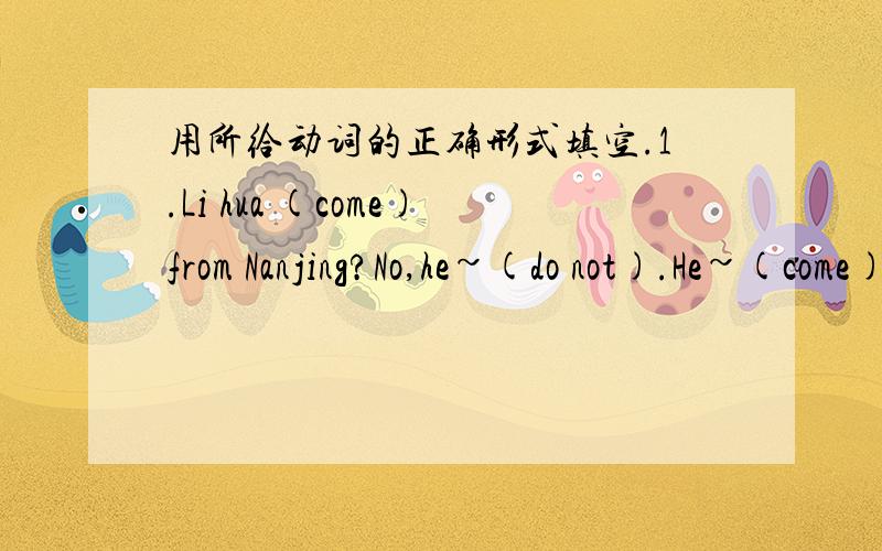 用所给动词的正确形式填空.1.Li hua (come)from Nanjing?No,he~(do not).He~(come)from beijing,but now he~(live)in Suzhou.2.Amy is good at (swim).