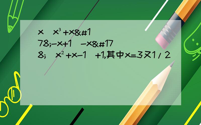 x（x³+x²-x+1）-x²（x²+x-1）+1,其中x=3又1/2