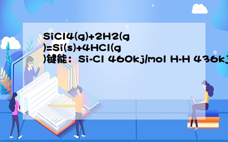 SiCl4(g)+2H2(g)=Si(s)+4HCl(g)键能：Si-Cl 460kj/mol H-H 436kj/mol H-Cl 431kj/mol Si-Si 176kj/mol求反应热.答案上有176x2,为什么?