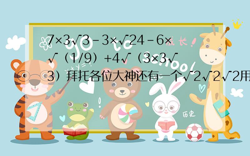 7×3√3-3×√24-6×√（1/9）+4√（3×3√3）拜托各位大神还有一个√2√2√2用分数指数可表示什么