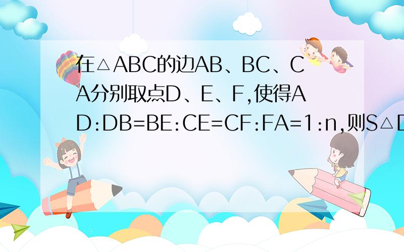 在△ABC的边AB、BC、CA分别取点D、E、F,使得AD:DB=BE:CE=CF:FA=1:n,则S△DEF:S△ABC=
