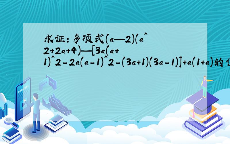 求证:多项式(a—2)(a^2+2a+4)—[3a(a+1)^2-2a(a-1)^2-(3a+1)(3a-1)]+a(1+a)的值与a的取值无关
